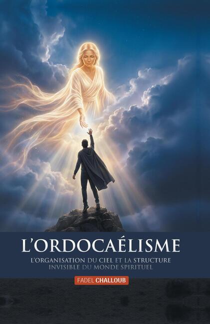 L'Ordocaélisme: L'organisation du Ciel et la structure invisible du monde spirituel par Fadel Challoub