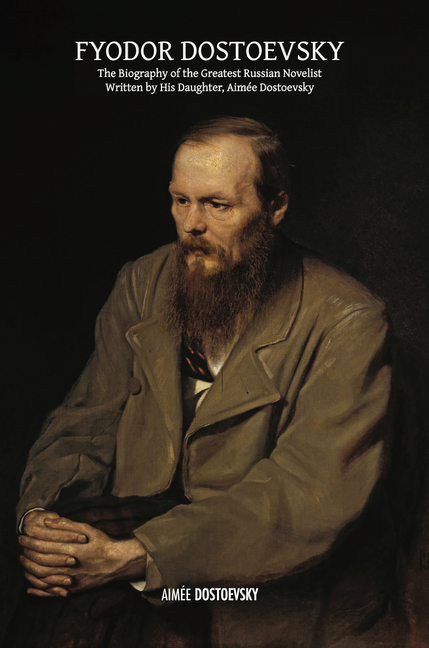 Aimée Dostoevsky, Fyodor Dostoevsky, The Biography of the Greatest Russian Novelist, Written by His Daughter, Aimée Dostoevsky