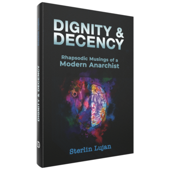 Sterlin Lujan, Dignity and Decency_Rhapsodic Musings of a Modern Anarchist